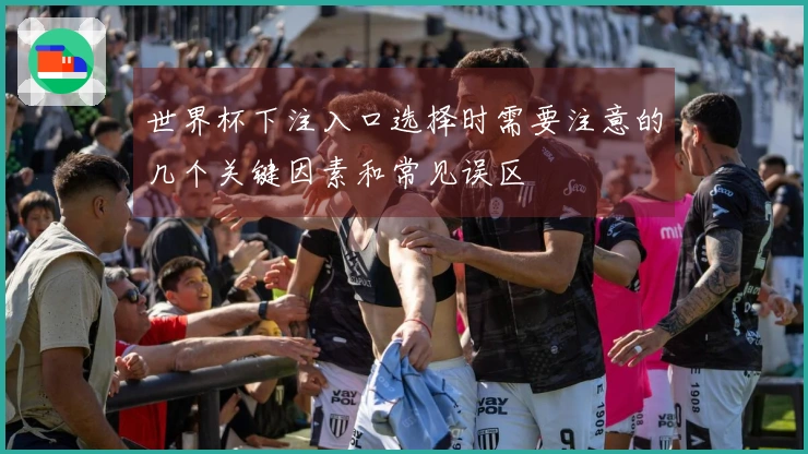 世界杯下注入口选择时需要注意的几个关键因素和常见误区
